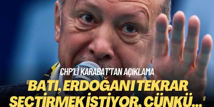 CHP’li Karabat’tan açıklama: Batı, Erdoğan’ı tekrar seçtirmek istiyor, çünkü…