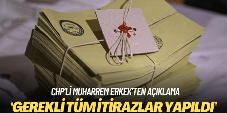 CHP’li Muharrem Erkek: Gerekli tüm itirazlar yapıldı