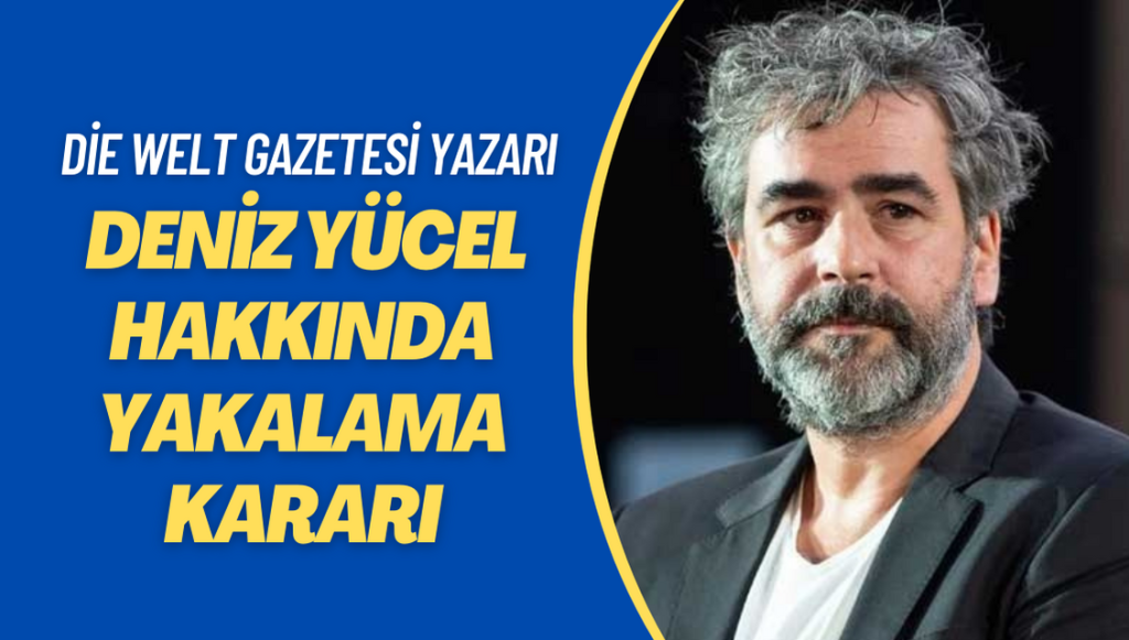 Die Welt gazetesi yazarı Deniz Yücel hakkında yakalama kararı