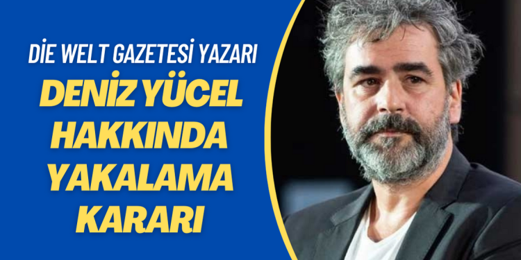 Die Welt gazetesi yazarı Deniz Yücel hakkında yakalama kararı