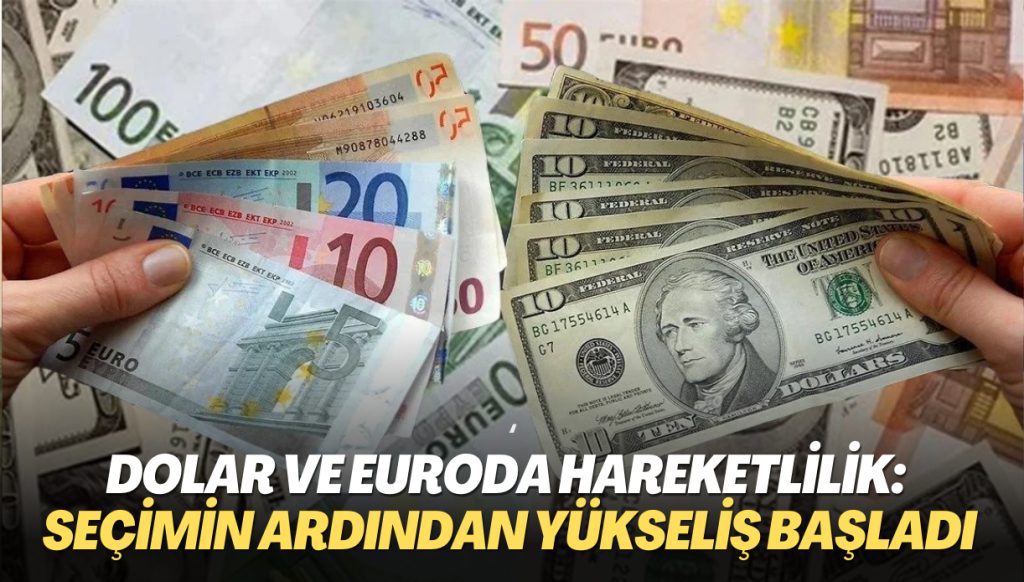 Dolar ve euroda hareketlilik: Seçimin ardından piyasalar yükselişle başladı