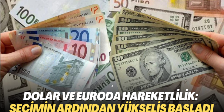 Dolar ve euroda hareketlilik: Seçimin ardından piyasalar yükselişle başladı