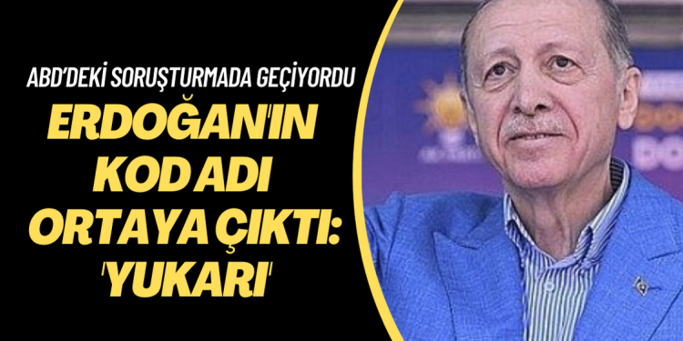 Erdoğan’ın kod adı ortaya çıktı: ‘Yukarı’: ABD’deki soruşturmada “Cash to Yukarı” tabiri kullanılıyordu