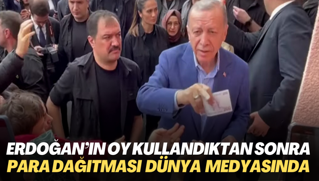 Erdoğan’ın oy kullandıktan sonra para dağıtması dünya medyasında haber oldu