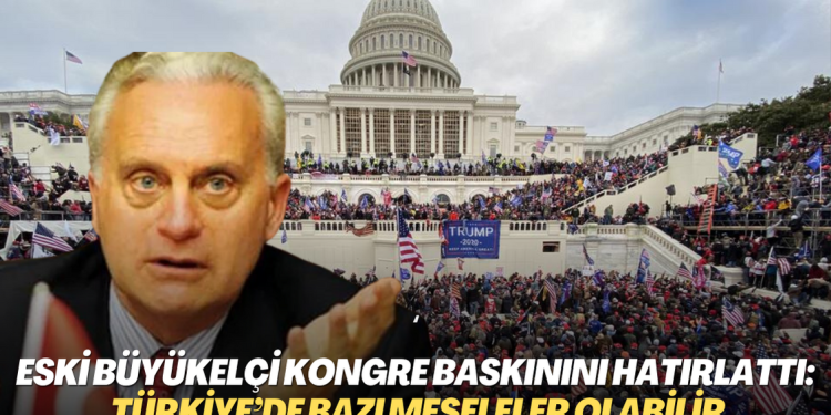 Eski büyükelçi Kongre baskınını hatırlattı: Türkiye’de bazı meseleler olabilir