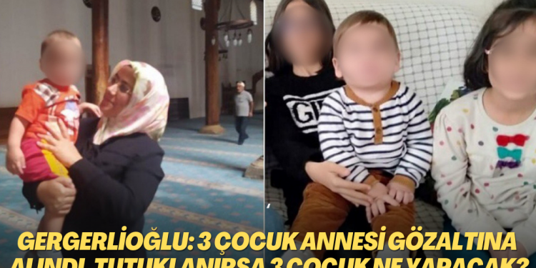 Gergerlioğlu: 3 çocuk annesi gözaltına alındı, tutuklanırsa 3 çocuk ne yapacak?