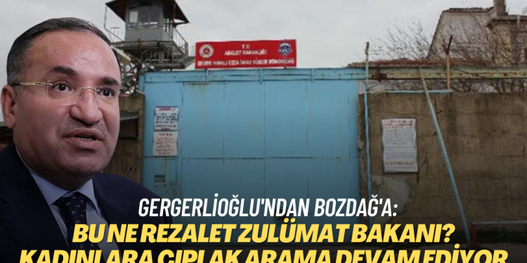 Gergerlioğlu’ndan Bakan Bozdağ’a tepki: Bu ne rezalet Zulümat Bakanı? Kadınlara çıplak arama devam ediyor