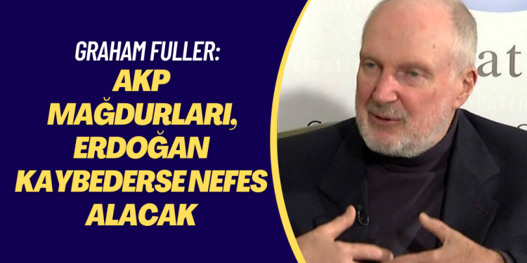 Graham Fuller: AKP mağdurları, Erdoğan kaybederse nefes alacak