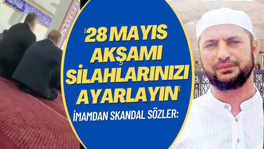 İmamdan skandal sözler: 28 Mayıs akşamı silahlarınızı ayarlayın