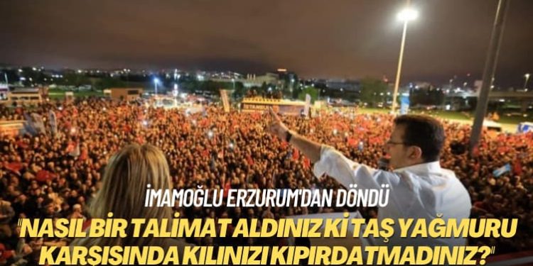 İmamoğlu Erzurum’dan döndü: Nasıl bir talimat aldınız ki taş yağmuru karşısında kılınızı kıpırdatmadınız?
