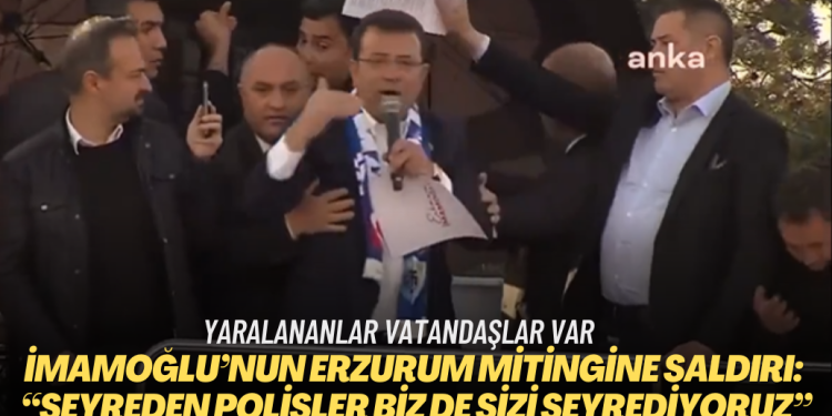 İmamoğlu’nun Erzurum mitingine saldırı: “Seyreden polisler biz de sizi seyrediyoruz”