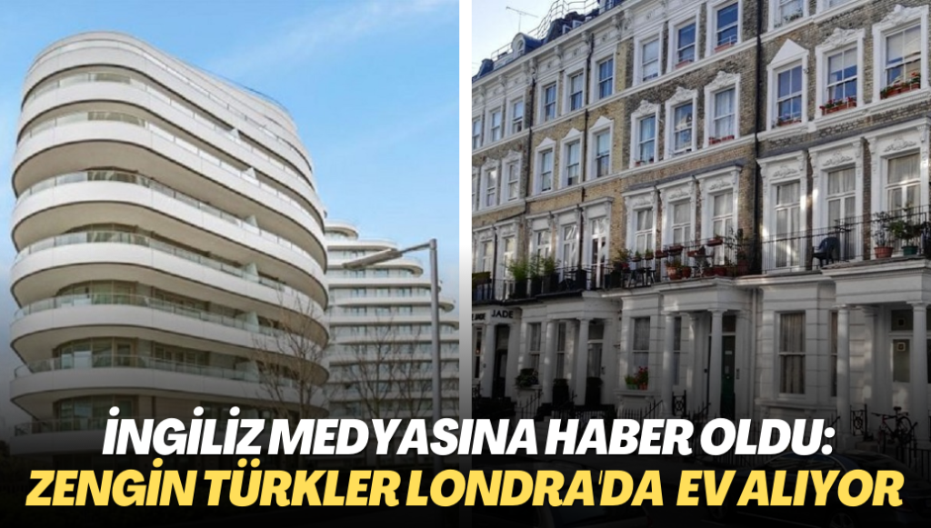 İngiliz medyasına haber oldu: Zengin Türkler Londra’nın lüks mahallelerinden ev alıyor