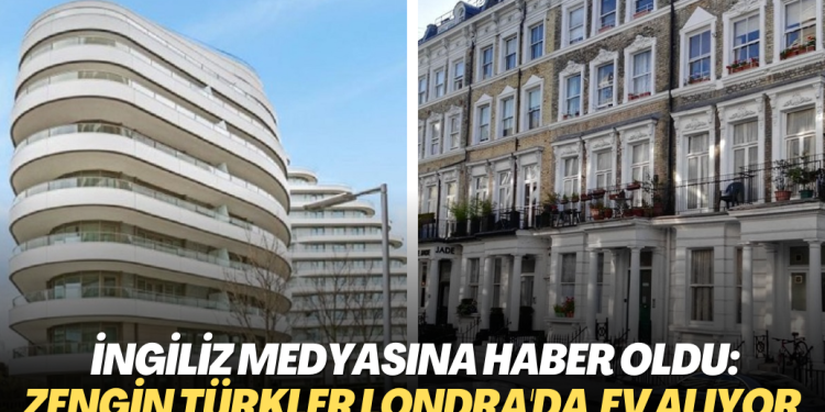 İngiliz medyasına haber oldu: Zengin Türkler Londra’nın lüks mahallelerinden ev alıyor