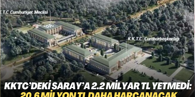 KKTC’deki Saray’a 2.2 milyar TL yetmedi: 20,6 milyon TL daha harcanacak