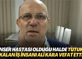 Kanser hastası olduğu halde tutuklu kalan Rizeli iş insanı Ali Kara hayatını kaybetti