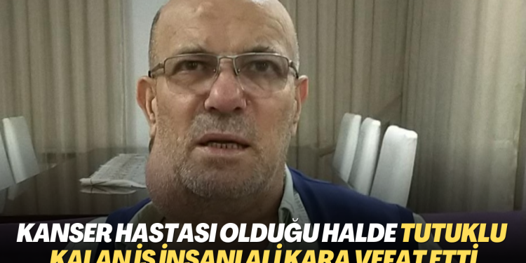 Kanser hastası olduğu halde tutuklu kalan Rizeli iş insanı Ali Kara hayatını kaybetti