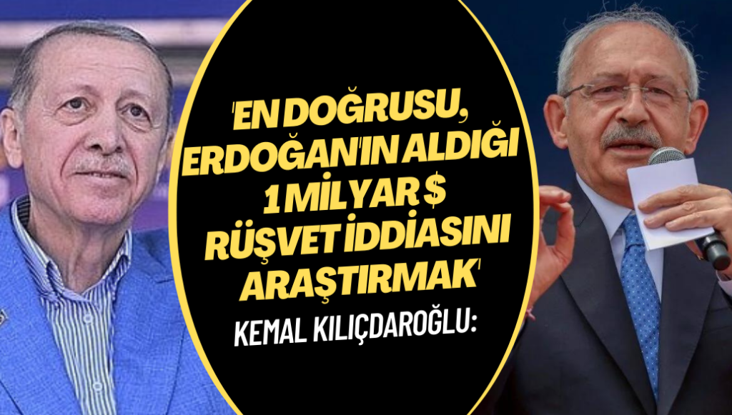 Kılıçdaroğlu: ‘En Doğrusu, Erdoğan’ın aldığı 1 milyar dolarlık rüşvet iddiasını araştırmak’