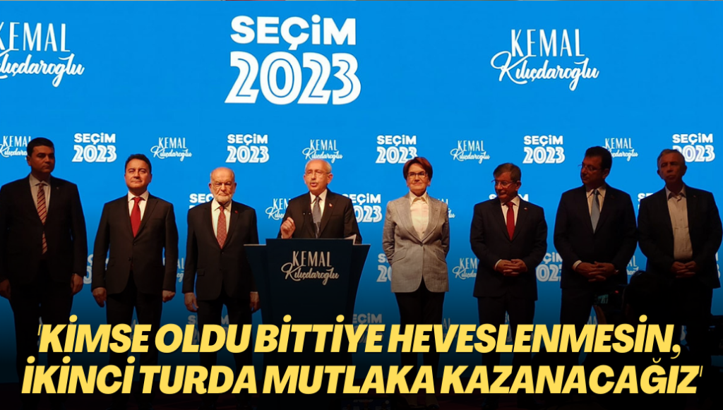 Kılıçdaroğlu: Kimse oldu bittiye heveslenmesin, ikinci turda mutlaka kazanacağız