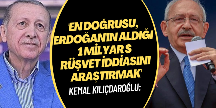 Kılıçdaroğlu: ‘En Doğrusu, Erdoğan’ın aldığı 1 milyar dolarlık rüşvet iddiasını araştırmak’