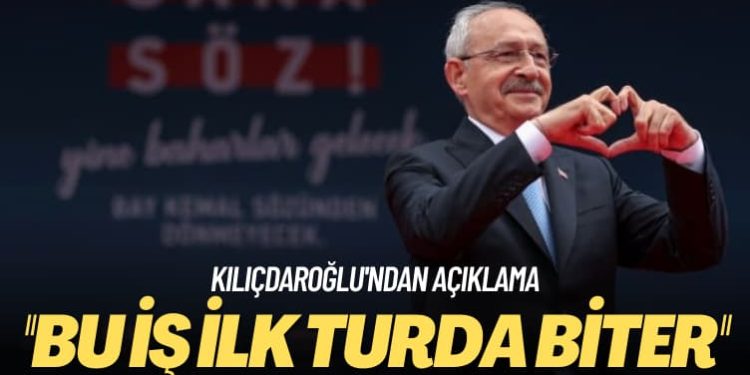 Kılıçdaroğlu’ndan açıklama: Bu iş ilk turda biter