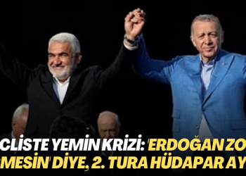 Mecliste yemin krizi: ‘Erdoğan zora girmesin’ diye, 2. tura HÜDAPAR ayarı