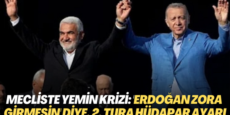 Mecliste yemin krizi: ‘Erdoğan zora girmesin’ diye, 2. tura HÜDAPAR ayarı