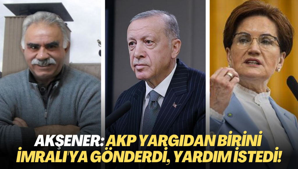 Meral Akşener: AKP yargıdan birini İmralı’ya gönderdi, yardım istedi!