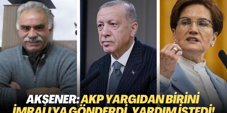 Meral Akşener: AKP yargıdan birini İmralı’ya gönderdi, yardım istedi!