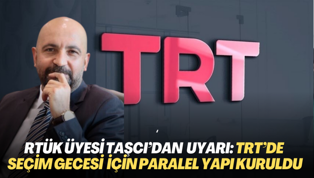 RTÜK üyesi Taşcı’dan uyarı: TRT’de seçim gecesi için paralel yapı kuruldu