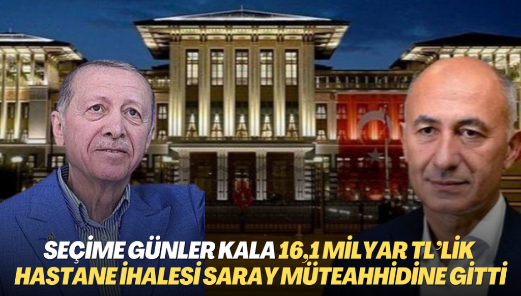 Seçime günler kala 16,1 milyar TL’lik hastane ihalesi Saray müteahhidine gitti