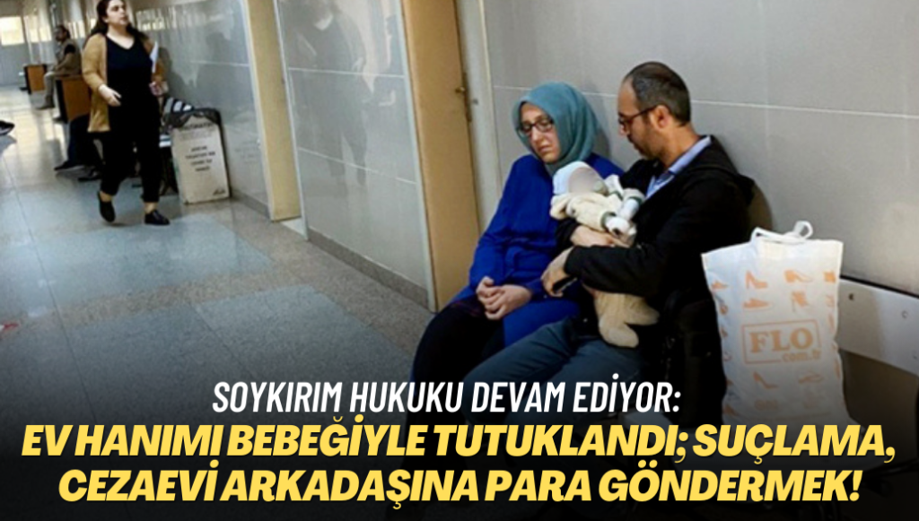 Soykırım hukuku devam ediyor: Ev hanımı bebeğiyle tutuklandı; suçlama, cezaevi arkadaşına para göndermek!