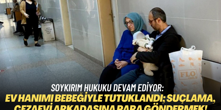 Soykırım hukuku devam ediyor: Ev hanımı bebeğiyle tutuklandı; suçlama, cezaevi arkadaşına para göndermek!
