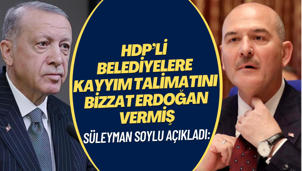 Süleyman Soylu, HDP’li belediyelere kayyım talimatını bizzat Erdoğan’ın verdiğini açıkladı