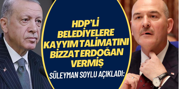 Süleyman Soylu, HDP’li belediyelere kayyım talimatını bizzat Erdoğan’ın verdiğini açıkladı