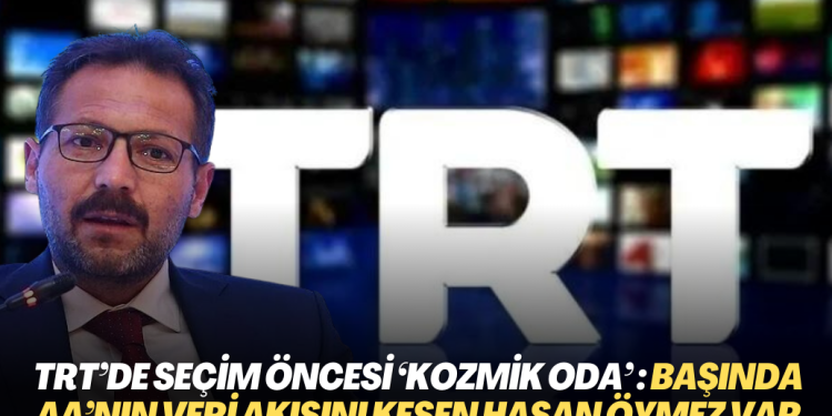 TRT’de seçim öncesi ‘kozmik oda’: Başında AA’nın veri akışını kesen Hasan Öymez var