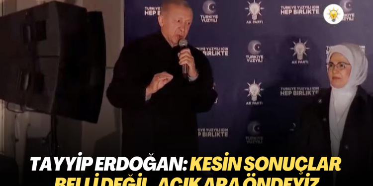 Tayyip Erdoğan: Kesin sonuçlar belli değil, açık ara öndeyiz