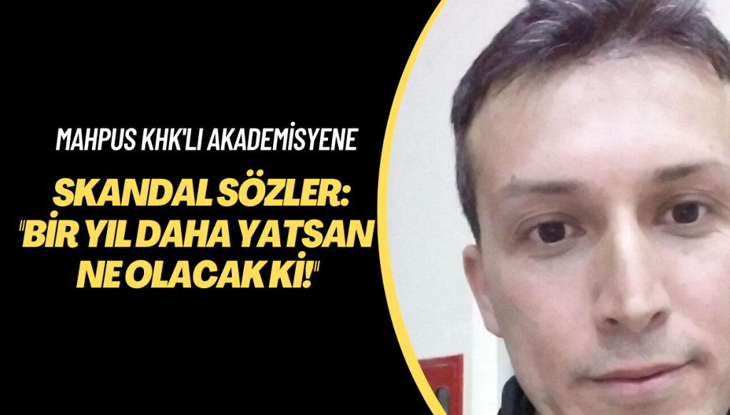 Tutuklu KHK’lı akademisyene skandal sözler: “Bir yıl daha yatsan ne olacak ki!”