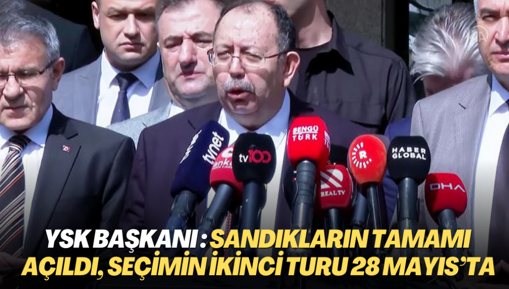 YSK Başkanı Ahmet Yener: Sandıkların tamamı açıldı, seçimin ikinci turu 28 Mayıs’ta