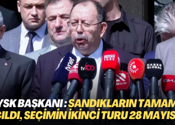 YSK Başkanı Ahmet Yener: Sandıkların tamamı açıldı, seçimin ikinci turu 28 Mayıs’ta
