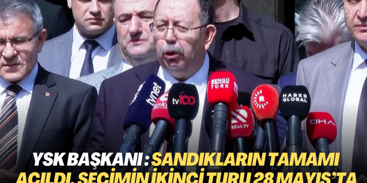 YSK Başkanı Ahmet Yener: Sandıkların tamamı açıldı, seçimin ikinci turu 28 Mayıs’ta