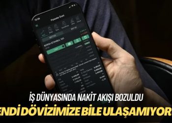 İş dünyasında nakit akışı bozuldu: Kendi dövizimize bile ulaşamıyoruz