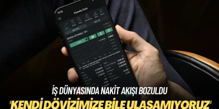 İş dünyasında nakit akışı bozuldu: Kendi dövizimize bile ulaşamıyoruz