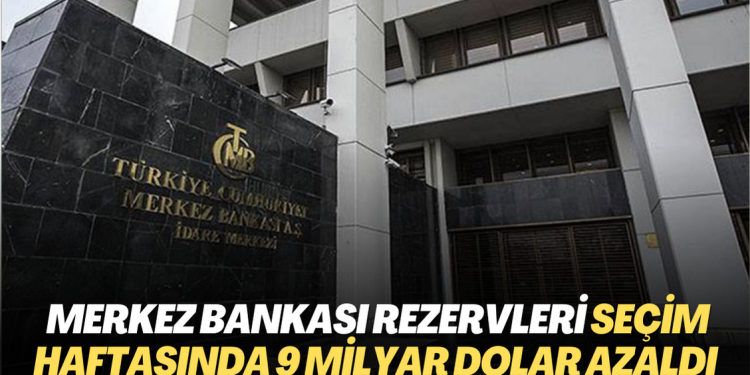 Merkez Bankası rezervleri seçim haftasında 9 milyar dolar azaldı
