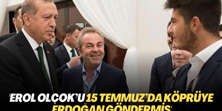 ‘Erol Olçok’u 15 Temmuz’da köprüye Erdoğan göndermiş’