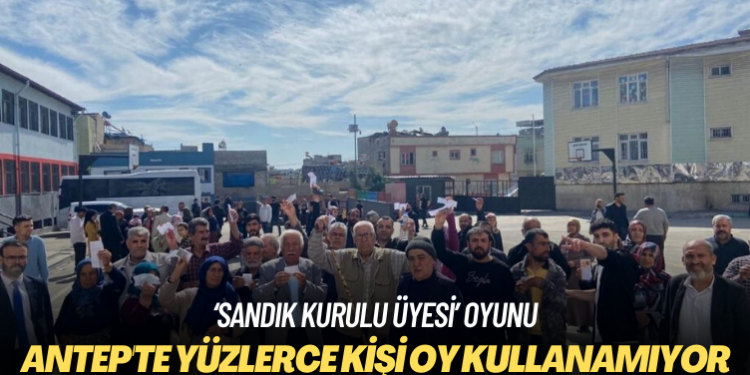 ‘Sandık kurulu üyesi’ oyunu: Antep’te yüzlerce kişi oy kullanamıyor