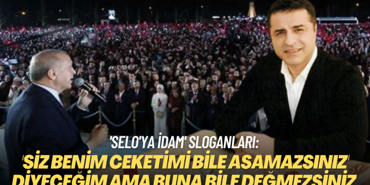 ‘Selo’ya idam’ sloganlarına cevap verdi: ‘Siz benim ceketimi bile asamazsınız’ diyeceğim ama…