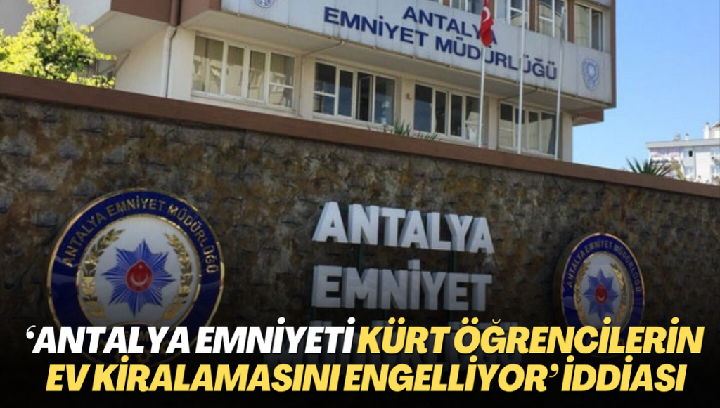 ‘Antalya Emniyeti Kürt öğrencilerin ev kiralamasını engelliyor’ iddiası