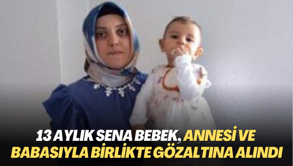 13 aylık Sena bebek, annesi ve babasıyla birlikte gözaltına alındı