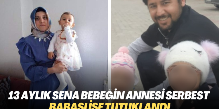 13 aylık Sena’nın annesi serbest bırakıldı, babası tutuklandı