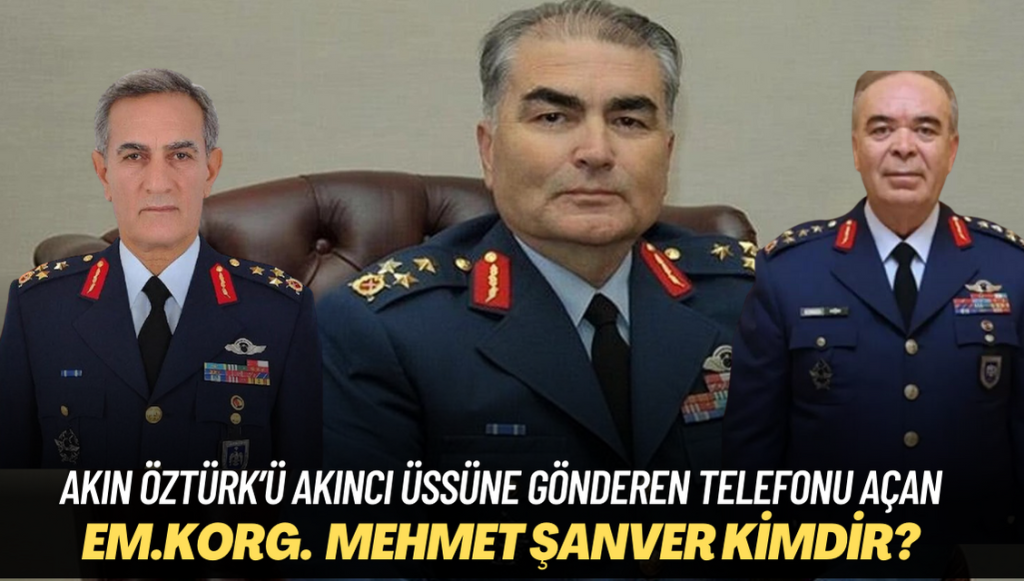 15 Temmuz akşamı Akın Öztürk’ü Akıncı üssüne gönderen telefonu açan emekli Korg. Mehmet Şanver kimdir?